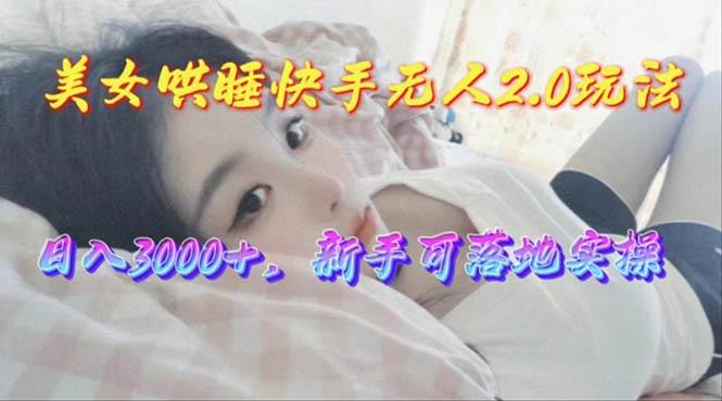 美女哄睡快手无人2.0赛道，日收3000+，新手可落地实操-宝籍资源