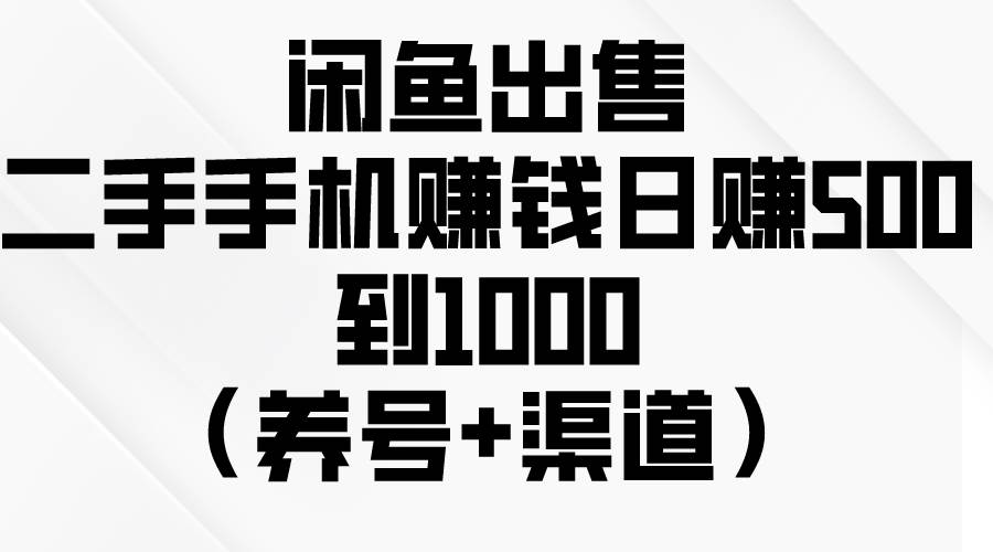 闲鱼出售二手手机赚钱，日赚500到1000（养号+渠道）-宝籍资源