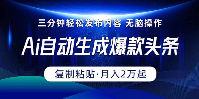 Ai一键自动生成爆款头条，三分钟快速生成，复制粘贴即可完成， 月入2万+-宝籍资源