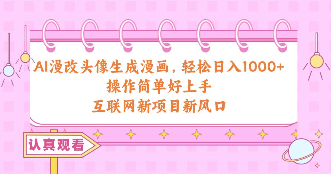 AI漫改头像生成漫画，轻松日入1000+，操作简单好上手，互联网新项目新风口-宝籍资源