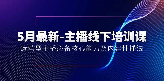 5月最新-主播线下培训课【40期】：运营型主播必备核心能力及内容性播法-宝籍资源