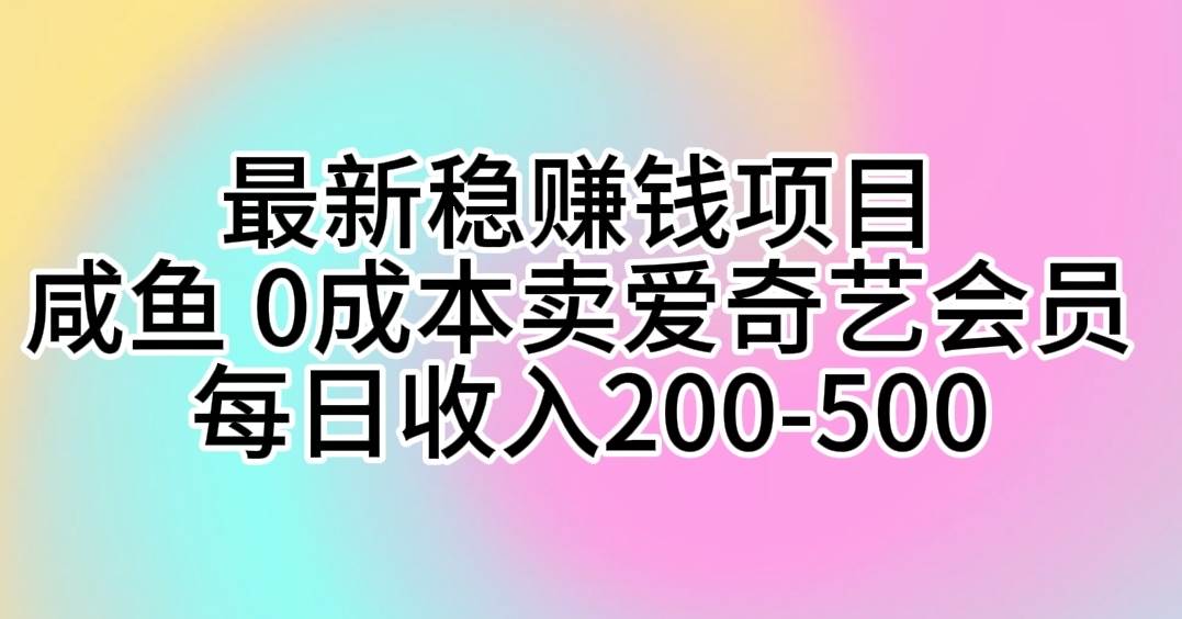 最新稳赚钱项目 咸鱼 0成本卖爱奇艺会员 每日收入200-500-宝籍资源