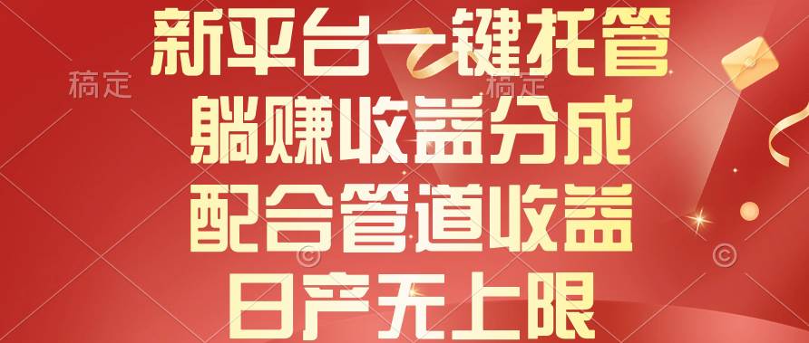 新平台一键托管，躺赚收益分成，配合管道收益，日产无上限-宝籍资源