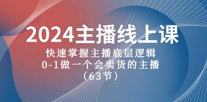 2024主播线上课，快速掌握主播底层逻辑，0-1做一个会卖货的主播（63节课）-宝籍资源