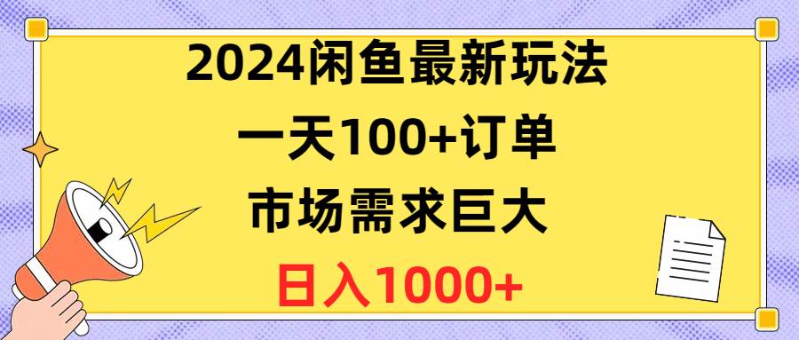 2024闲鱼最新玩法，一天100+订单，市场需求巨大，日入1400+-宝籍资源