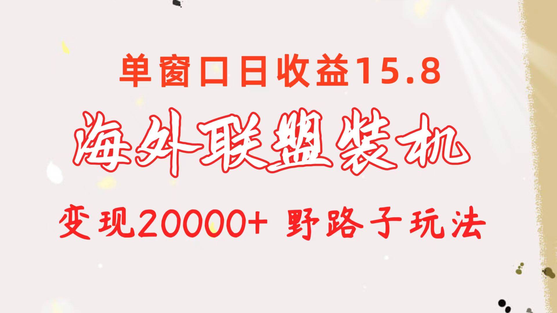 海外联盟装机 单窗口日收益15.8  变现20000+ 野路子玩法-宝籍资源
