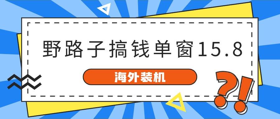 海外装机，野路子搞钱，单窗口15.8，已变现10000+-宝籍资源