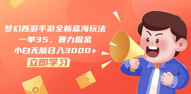 梦幻西游手游全新蓝海玩法，一单35，暴力掘金，小白无脑日入3000+-宝籍资源