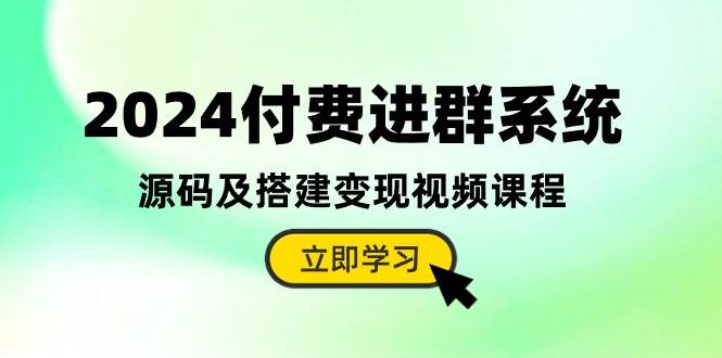 2024付费进群系统，源码及搭建变现视频课程（教程+源码）-宝籍资源