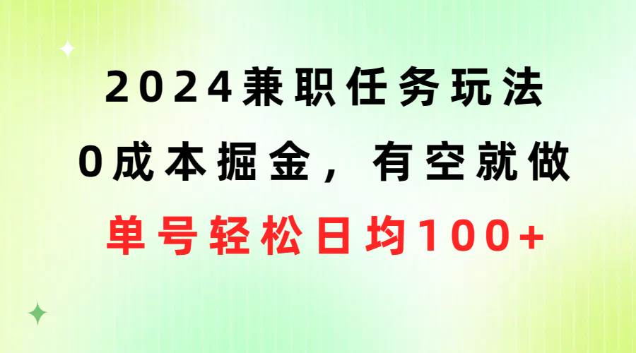 2024兼职任务玩法 0成本掘金，有空就做 单号轻松日均100+-宝籍资源