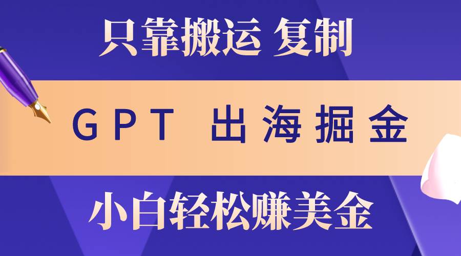 出海掘金搬运，赚老外美金，月入3w+，仅需GPT粘贴复制，小白也能玩转-宝籍资源
