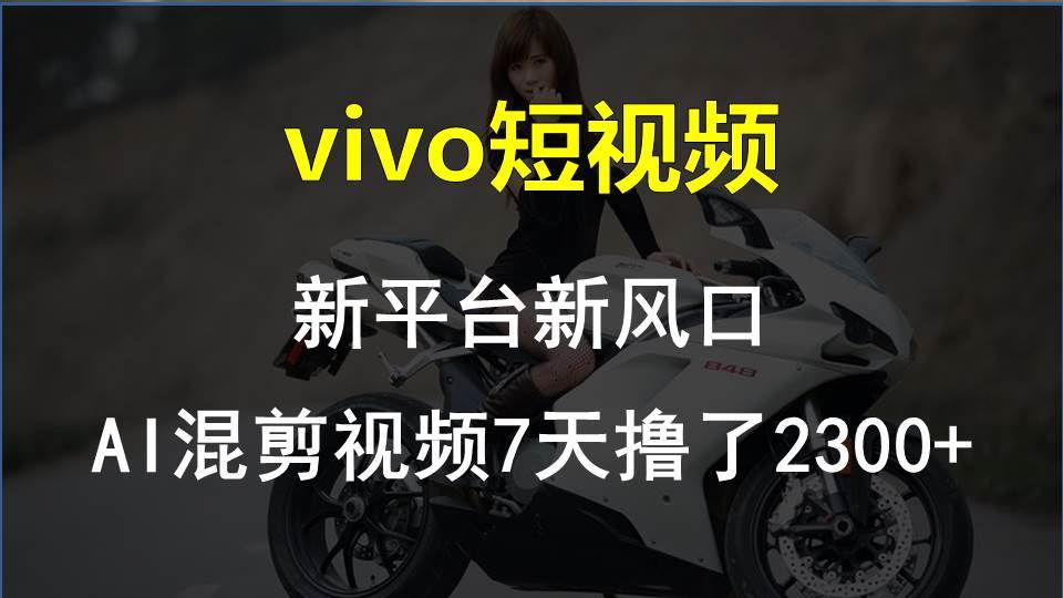 vivo短视频:新平台新风口，AI混剪视频7天撸了2300+-宝籍资源