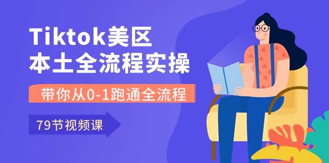 Tiktok-美区本土全流程实操课，带你从0-1跑通全流程（79节课）-宝籍资源