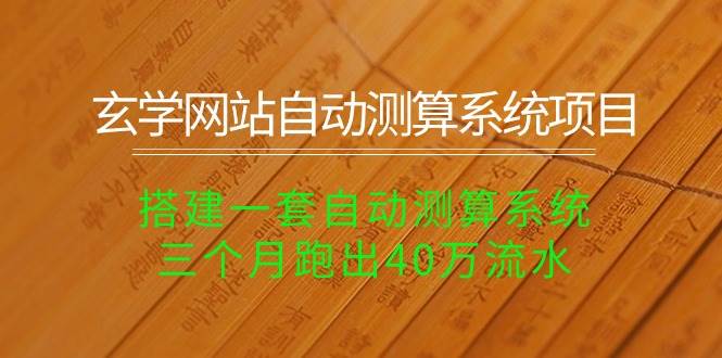 玄学网站自动测算系统项目：搭建一套自动测算系统，三个月跑出40万流水-宝籍资源