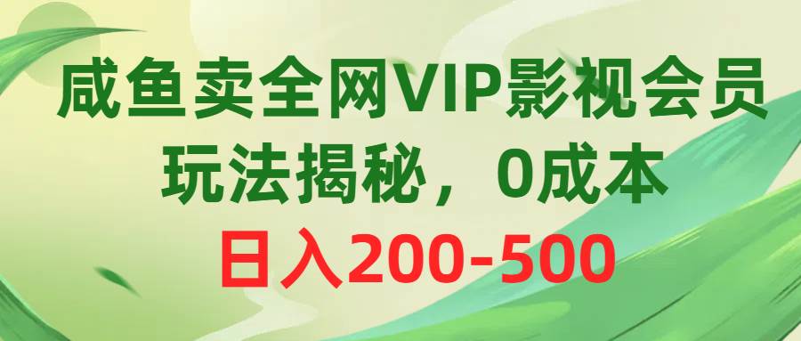 咸鱼卖全网VIP影视会员，玩法揭秘，0成本日入200-500-宝籍资源