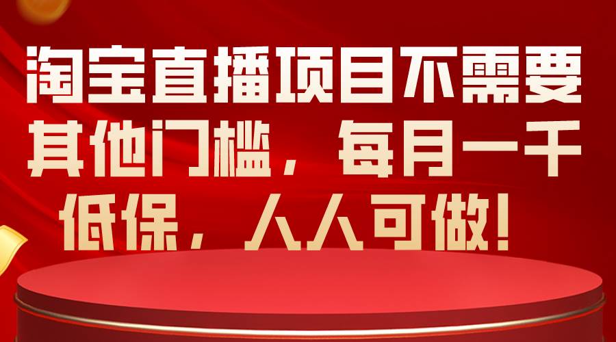 淘宝直播项目不需要其他门槛，每月一千低保，人人可做！-宝籍资源