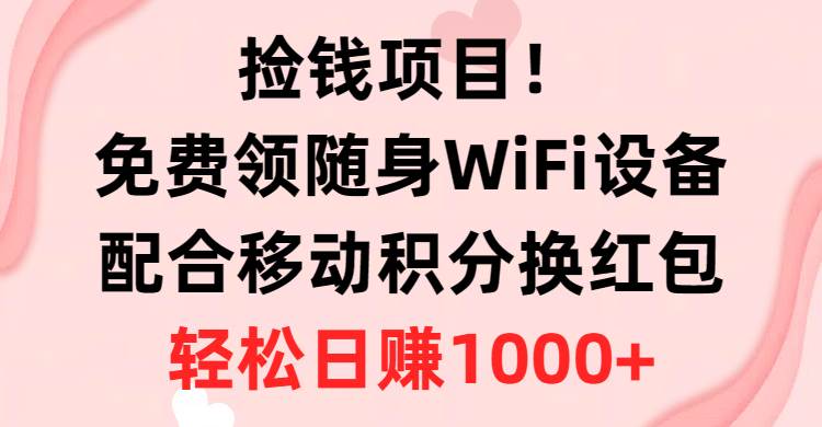 捡钱项目！免费领随身WiFi设备+移动积分换红包，有手就行，轻松日赚1000+-宝籍资源