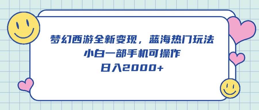 梦幻西游全新变现，蓝海热门玩法，小白一部手机可操作，日入2000+-宝籍资源