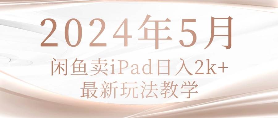 2024年5月闲鱼卖ipad日入2k，最新玩法教学-宝籍资源