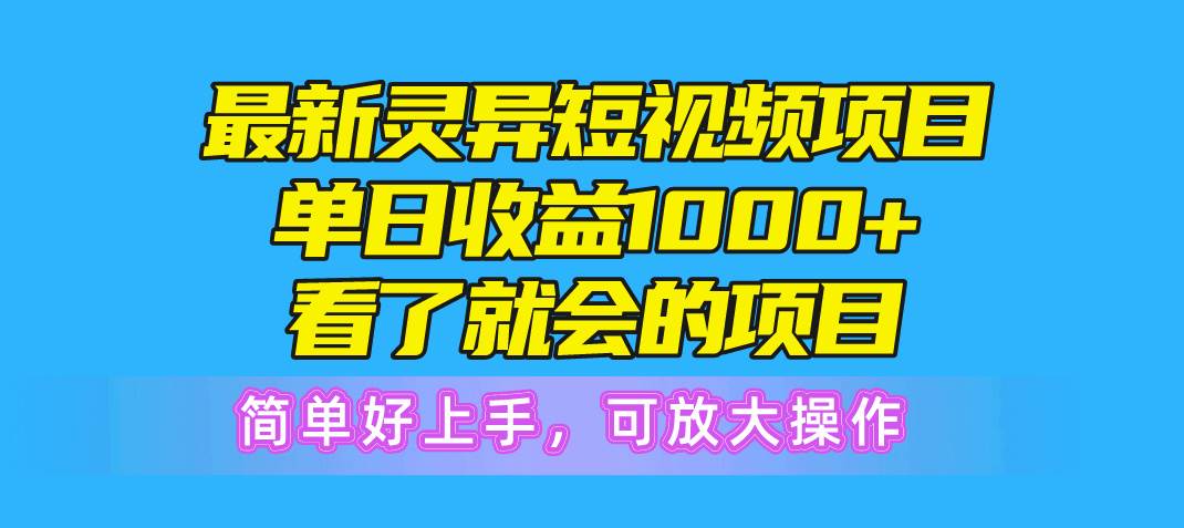 最新灵异短视频项目，单日收益1000+看了就会的项目，简单好上手可放大操作-宝籍资源