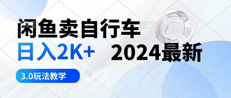 闲鱼卖自行车 日入2K+ 2024最新 3.0玩法教学-宝籍资源