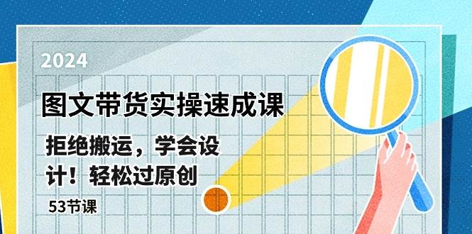 最新图文带货实操速成课，拒绝搬运，学会设计！轻松过原创  (53节课)-宝籍资源
