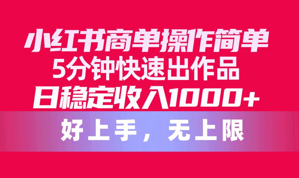 小红书商单操作简单，5分钟快速出作品，日稳定收入1000+，无上限-宝籍资源