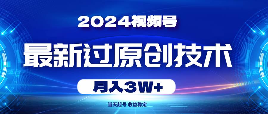 2024视频号最新过原创技术，当天起号，收益稳定，月入3W+-宝籍资源