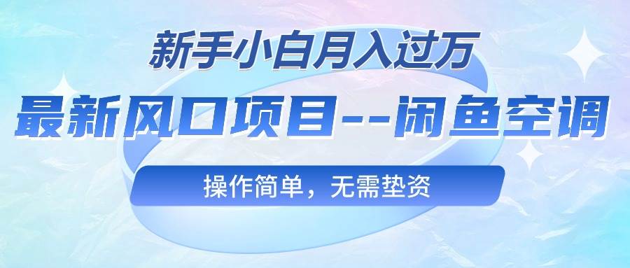 最新风口项目—闲鱼空调，新手小白月入过万，操作简单，无需垫资-宝籍资源