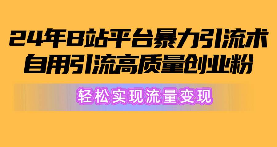 2024年B站平台暴力引流术，自用引流高质量创业粉，轻松实现流量变现！-宝籍资源