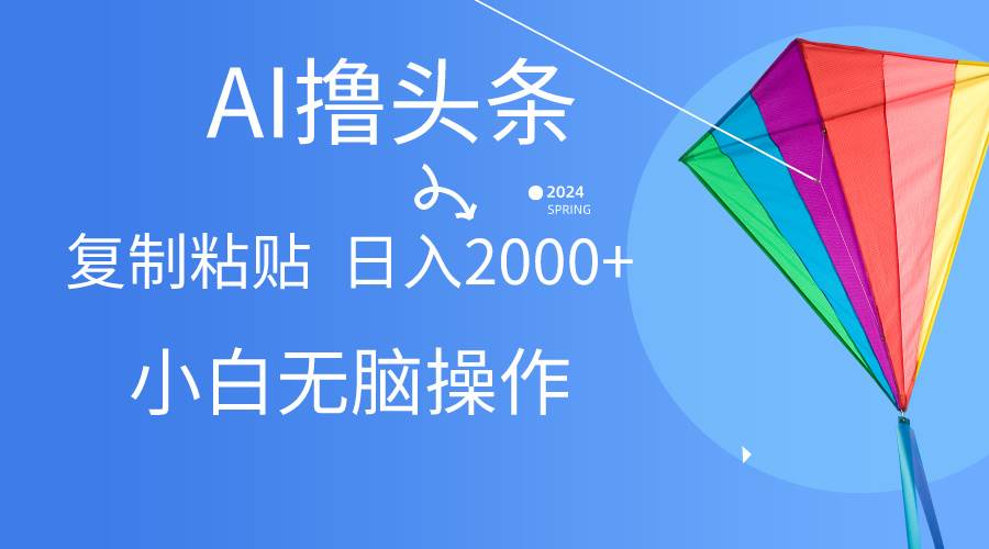 AI一键生成爆款文章撸头条,无脑操作，复制粘贴轻松,日入2000+-宝籍资源