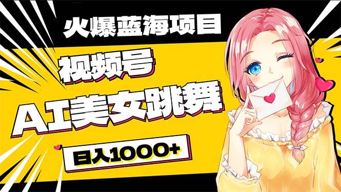 必入蓝海项目，AI美女跳舞视频号 零门槛、零投入，日入1000+-宝籍资源