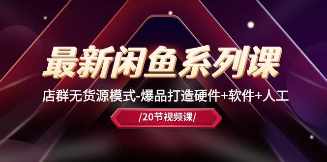 最新闲鱼系列课，店群无货源模式-爆品打造硬件+软件+人工（20节课）-宝籍资源