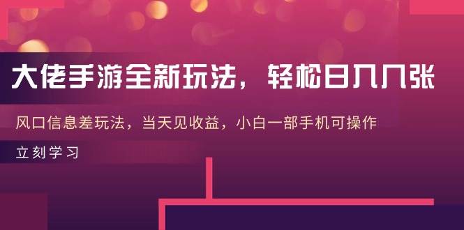 大佬手游全新玩法，轻松日入几张，风口信息差玩法，当天见收益，小白一…-宝籍资源