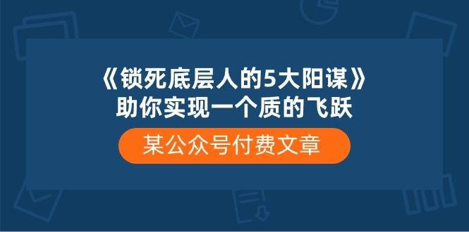 某付费文章《锁死底层人的5大阳谋》助你实现一个质的飞跃-宝籍资源