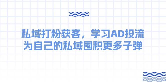 某收费课：私域打粉获客，学习AD投流，为自己的私域囤积更多子弹-宝籍资源