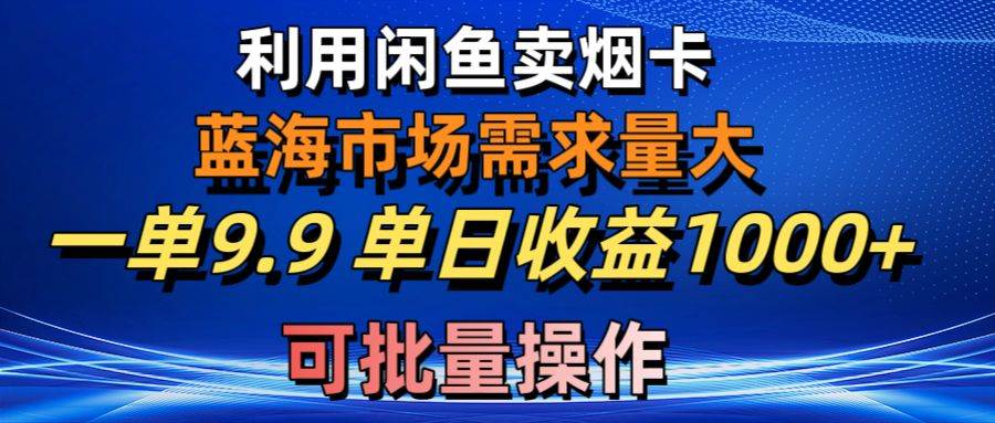 利用咸鱼卖烟卡，蓝海市场需求量大，一单9.9单日收益1000+，可批量操作-宝籍资源