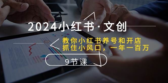 2024小红书·文创：教你小红书养号和开店、抓住小风口 一年一百万 (9节课)-宝籍资源