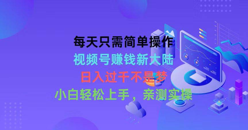 每天只需简单操作，视频号赚钱新大陆，日入过千不是梦，小白轻松上手，…-宝籍资源