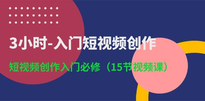 3小时-入门短视频创作：短视频创作入门必修（15节视频课）-宝籍资源