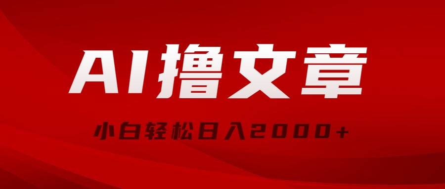 AI撸文章，最新分发玩法，当天见收益，小白轻松日入2000+-宝籍资源