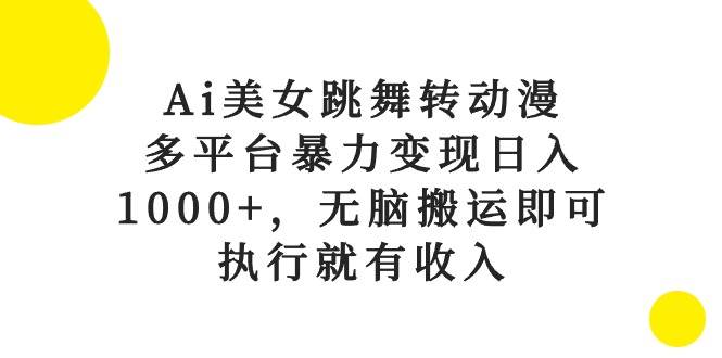Ai美女跳舞转动漫，多平台暴力变现日入1000+，无脑搬运即可，执行就有收入-宝籍资源