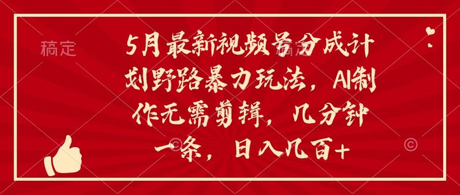 5月最新视频号分成计划野路暴力玩法，ai制作，无需剪辑。几分钟一条，…-宝籍资源