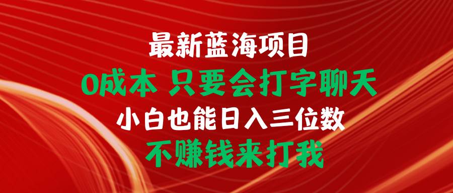 最新蓝海项目 0成本 只要会打字聊天 小白也能日入三位数 不赚钱来打我-宝籍资源