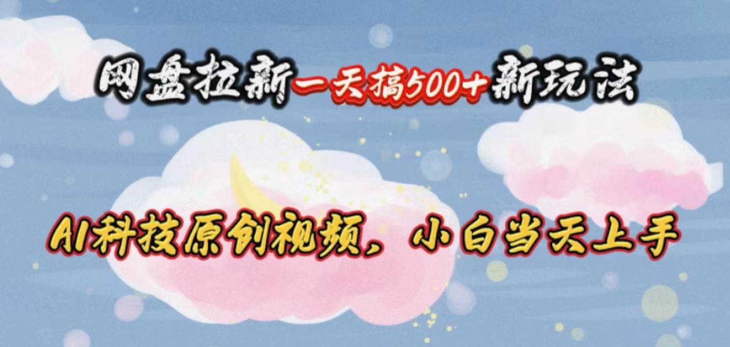 网盘拉新一天搞500新玩法，Ai科技原创视频，小白当天上手-宝籍资源