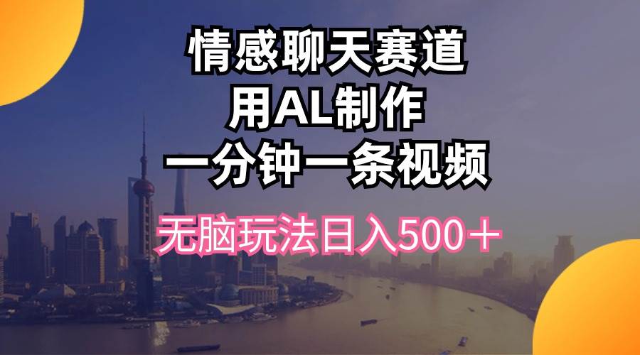 情感聊天赛道用al制作一分钟一条视频无脑玩法日入500＋-宝籍资源