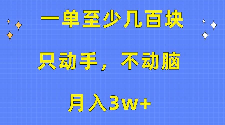 一单至少几百块，只动手不动脑，月入3w+。看完就能上手，保姆级教程-宝籍资源