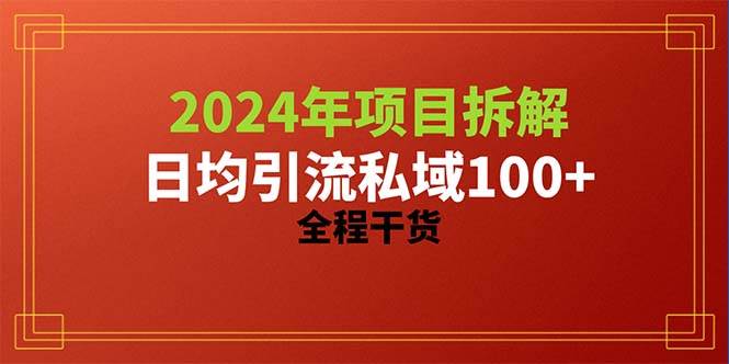 2024项目拆解日均引流100+精准创业粉，全程干货-宝籍资源