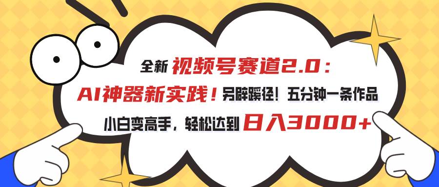 视频号赛道2.0：AI神器新实践！另辟蹊径！五分钟一条作品，小白变高手…-宝籍资源