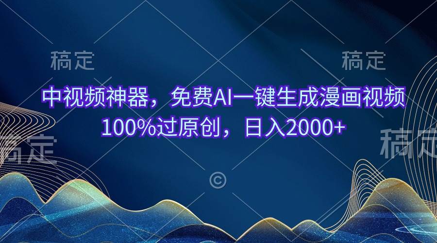 中视频神器，免费AI一键生成漫画视频100%过原创，日入2000+-宝籍资源